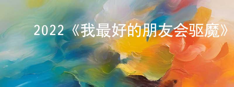 ﻿陈汉东发布﻿2022《我最好的朋友会驱魔》完整版电影/在线观看/百度云-美剧天堂